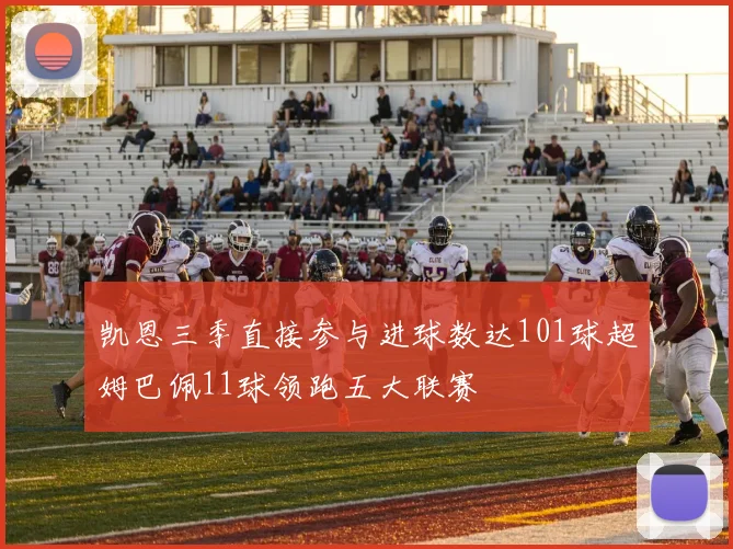 凯恩三季直接参与进球数达101球超姆巴佩11球领跑五大联赛