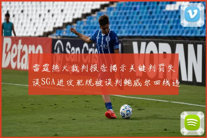 雷霆热火裁判报告揭示关键判罚失误SGA进攻犯规被误判鲍威尔回线违例未被吹罚