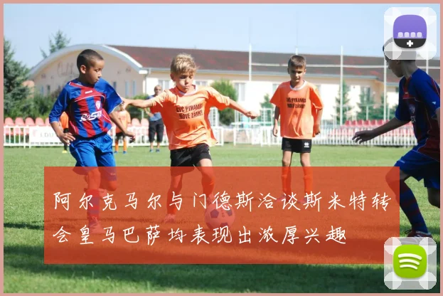 阿尔克马尔与门德斯洽谈斯米特转会皇马巴萨均表现出浓厚兴趣