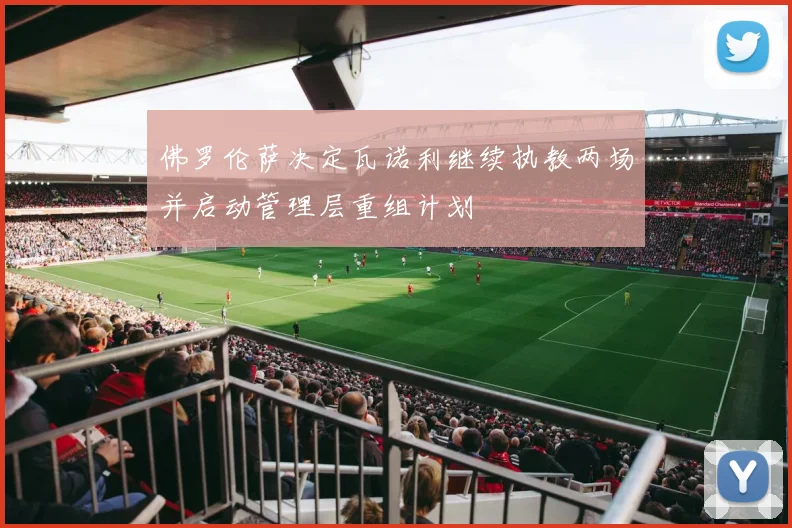 佛罗伦萨决定瓦诺利继续执教两场并启动管理层重组计划