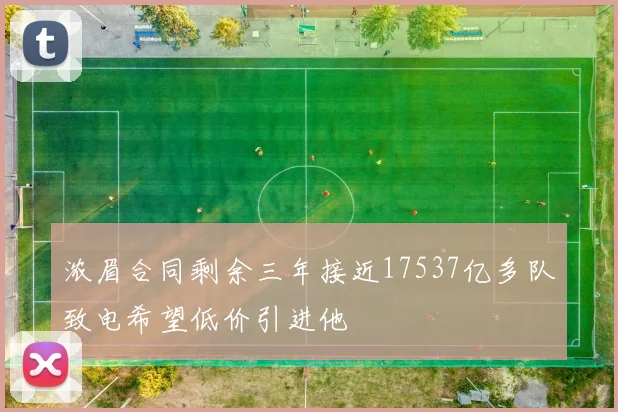 浓眉合同剩余三年接近17537亿多队致电希望低价引进他