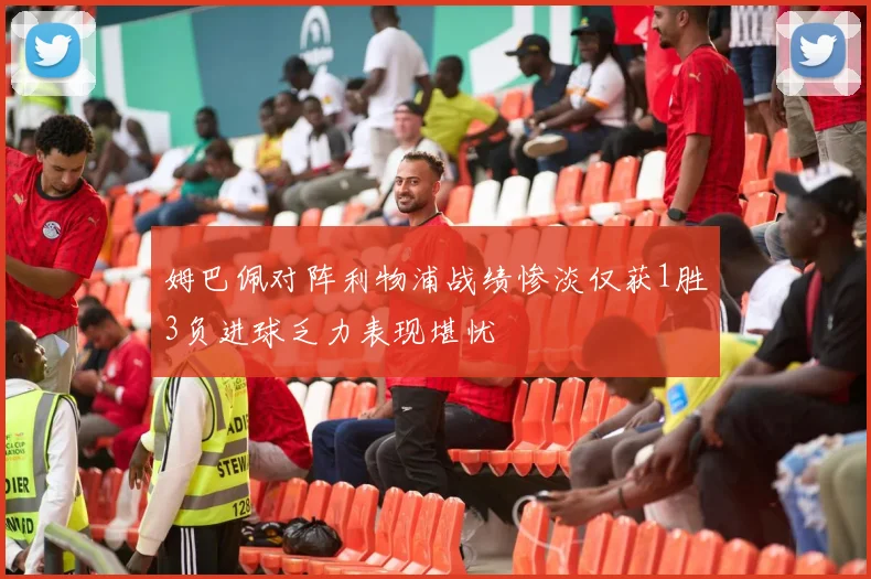 姆巴佩对阵利物浦战绩惨淡仅获1胜3负进球乏力表现堪忧