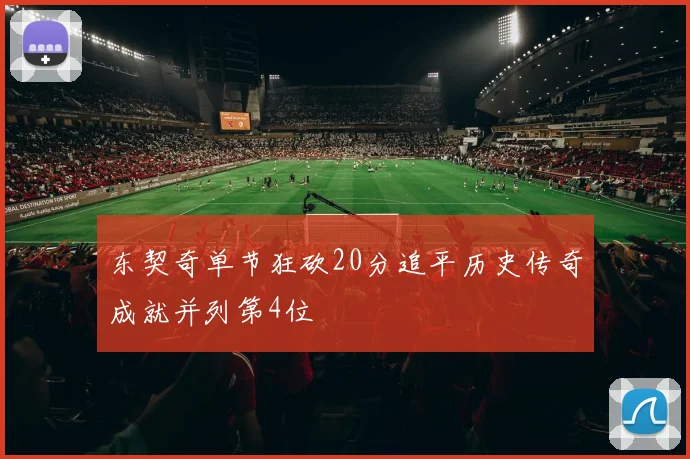东契奇单节狂砍20分追平历史传奇成就并列第4位