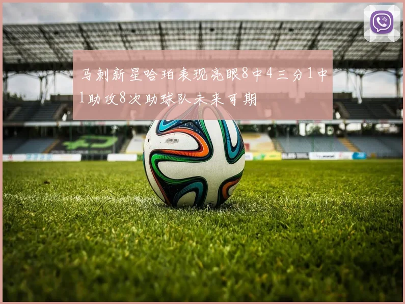 马刺新星哈珀表现亮眼8中4三分1中1助攻8次助球队未来可期