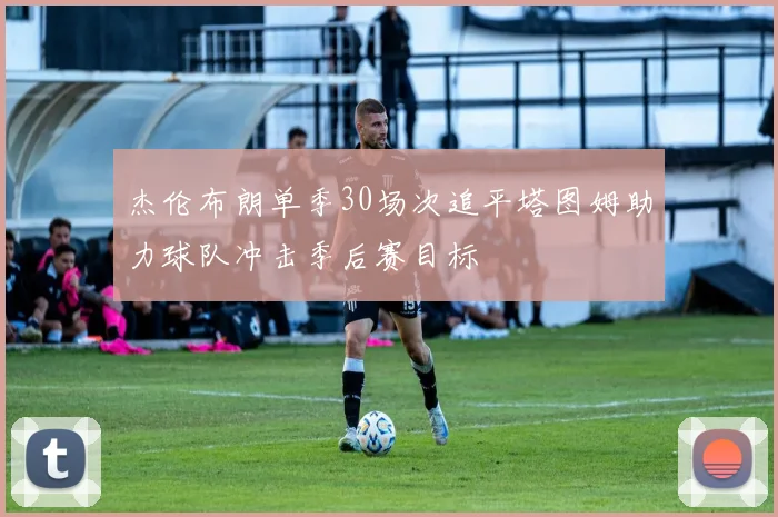 杰伦布朗单季30场次追平塔图姆助力球队冲击季后赛目标