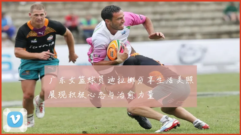 广东女篮球员迪拉娜分享生活美照展现积极心态与治愈力量