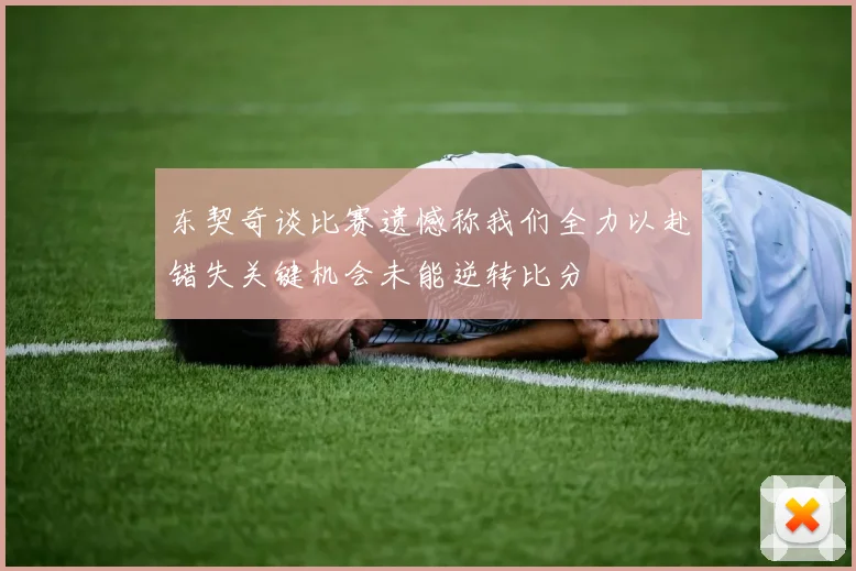 东契奇谈比赛遗憾称我们全力以赴错失关键机会未能逆转比分