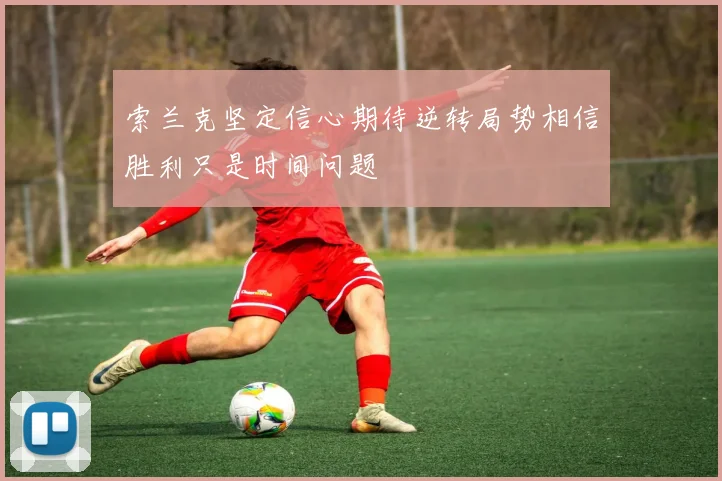 索兰克坚定信心期待逆转局势相信胜利只是时间问题