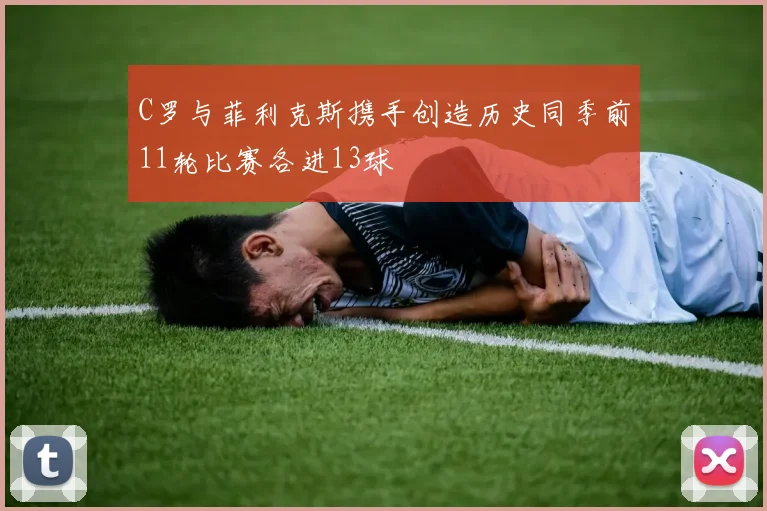 C罗与菲利克斯携手创造历史同季前11轮比赛各进13球