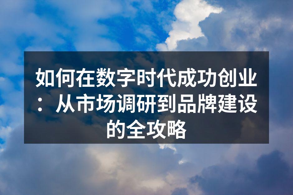 如何在数字时代成功创业：从市场调研到品牌
